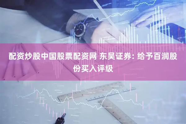 配资炒股中国股票配资网 东吴证券: 给予百润股份买入评级