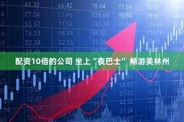 配资10倍的公司 坐上“夜巴士” 畅游美林州