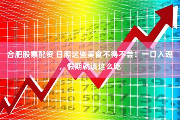 合肥股票配资 日照这些美食不得不尝！一口入魂，假期就该这么吃