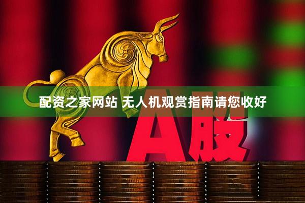 配资之家网站 无人机观赏指南请您收好